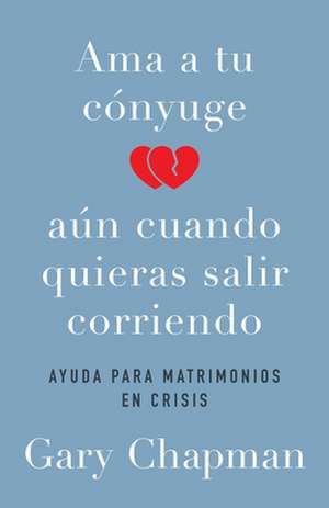 AMA a Tu Cónyuge Aun Cuando Quieras Salir Corriendo de Gary Chapman