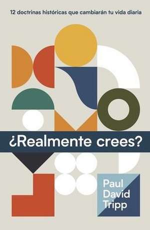 ¿Realmente Crees? (Do You Believe? 12 Historic Doctrines to Change Your Everyday Life) de Paul Tripp