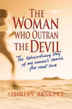 The Woman Who Outran the Devil: The Extraordinary Story of One Woman's Search for Real Love de Shirley Baskett