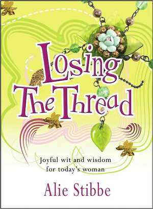 Losing the Thread: Joyful Wit and Wisdom for Today's Woman de Alie Stibbe