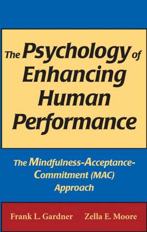 The Psychology of Enhancing Human Performance: The Mindfulness-Acceptance-Commitment (MAC) Approach de Frank L. Gardner