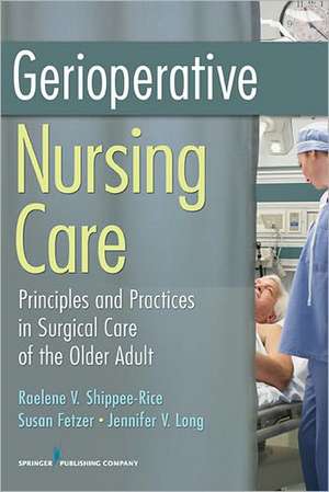 Gerioperative Nursing Care: Principles and Practices of Surgical Care for the Older Adult de Raelene V. Shippee-Rice