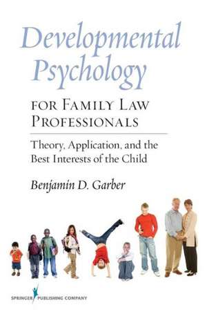 Developmental Psychology for Family Law Professionals: Theory, Application and the Best Interests of the Child de Benjamin D. Garber