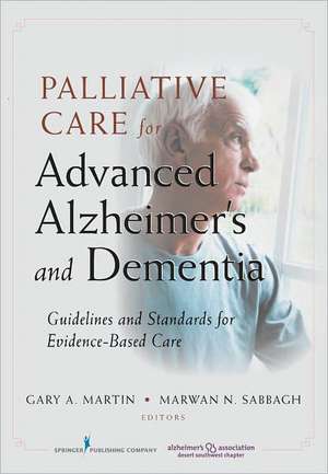 Palliative Care for Advanced Alzheimer's and Dementia: Guidelines and Standards for Evidence-Based Care de Gary A. Martin