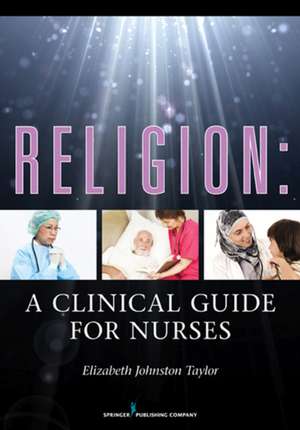 Religion: A Clinical Guide for Nurses de PH. D. Taylor, Elizabeth Johnston