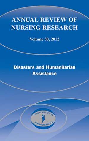 Annual Review of Nursing Research, Volume 30: Disasters and Humanitarian Assistance de Mary Pat Couig