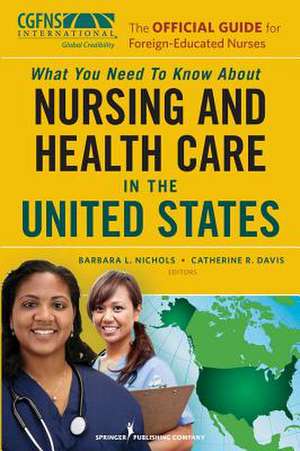 What You Need to Know about Nursing and Health Care in the United States: The Official Guide for Foreign-Educated Nurses de Barbara L. Nichols