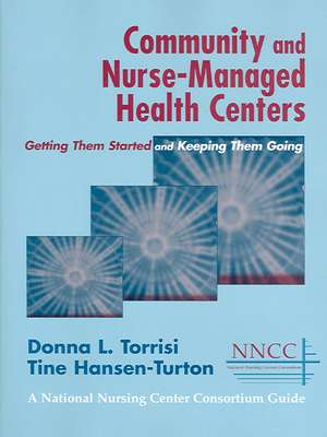 Community and Nurse-Managed Health Centers: Getting Them Started and Keeping Them Going de Tine Hansen-Turton