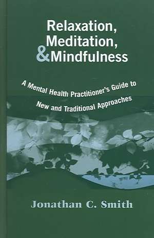 Relaxation, Meditation, & Mindfulness: A Mental Health Practitioner's Guide to New and Traditional Approaches de Jonathan C. Smith