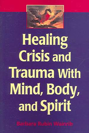 Healing Crisis and Trauma with Mind, Body, and Spirit de Barbara Rubin Wainrib