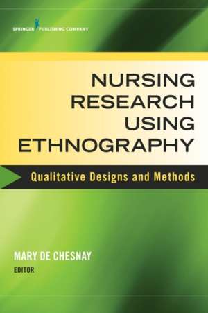 Nursing Research Using Ethnography: Qualitative Designs and Methods in Nursing de Mary De Chesnay