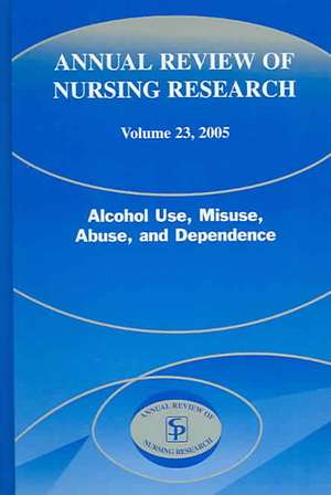 Annual Review of Nursing Research, Volume 23: Alcohol Use, Misuse, Abuse, and Dependence de Joyce J. Fitzpatrick