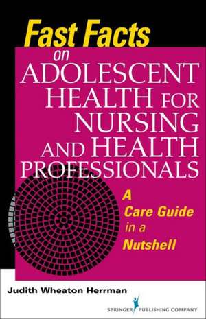 Fast Facts on Adolescent Health for Nursing and Health Professionals: A Care Guide in a Nutshell de Judith Herrman