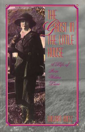 The Ghost in the Little House: A Life of Rose Wilder Lane de William Holtz