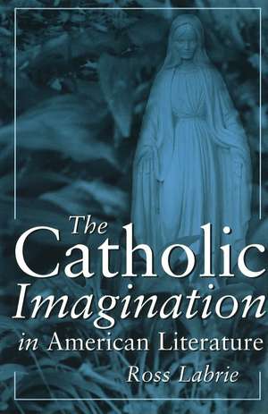 The Catholic Imagination in American Literature de Ross Labrie