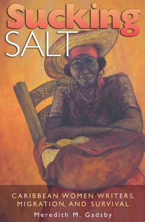 Sucking Salt: Caribbean Women Writers, Migration, and Survival de Meredith M. Gadsby