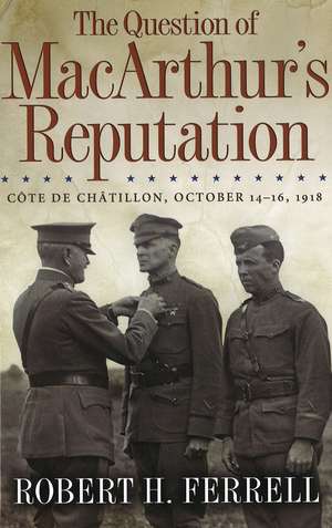 The Question of MacArthur's Reputation: Côte De Châtillon, October 14-16, 1918 de Robert H. Ferrell