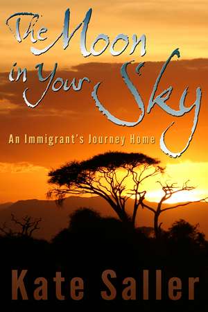 The Moon in Your Sky: An Immigrant's Journey Home de Kate Saller