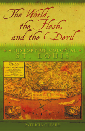 The World, the Flesh, and the Devil: A History of Colonial St. Louis de Patricia Cleary