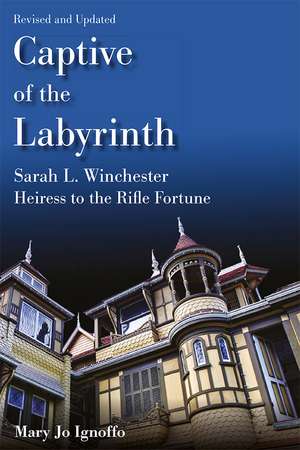 Captive of the Labyrinth: Sarah L. Winchester, Heiress to the Rifle Fortune, Revised and Updated Edition de Mary Jo Ignoffo