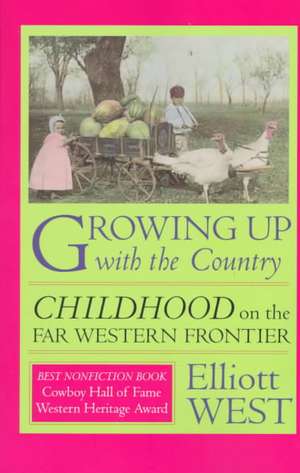 Growing Up with the Country: Childhood on the Far Western Frontier de Elliott West