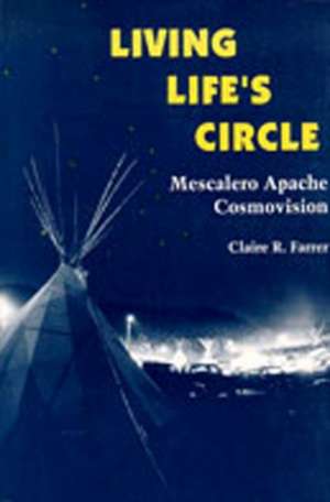 Living Life's Circle: Mescalero Apache Cosmovision de Claire R. Farrer