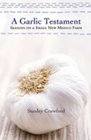 A Garlic Testament: Seasons on a Small New Mexico Farm de Stanley Crawford