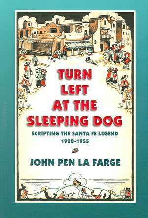 Turn Left at the Sleeping Dog: Scripting the Santa Fe Legend, 1920-1955 de John Pen La Farge