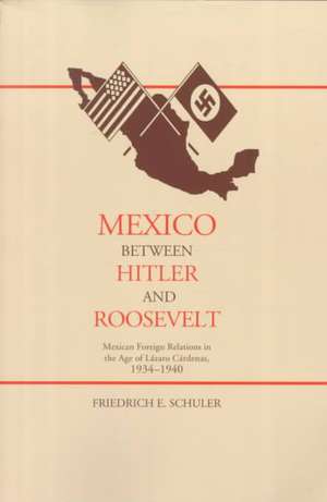 Mexico Between Hitler and Roosevelt: Mexican Foreign Relations in the Age of L Zaro C Rdenas, 1934-1940 de Friedrich E. Schuler