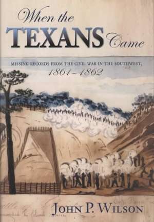 When the Texans Came: Missing Records from the Civil War in the Southwest, 1861-1862 de John P. Wilson