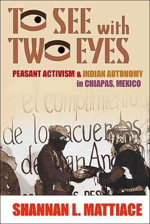 To See with Two Eyes: Peasant Activism and Indian Autonomy in Chiapas, Mexico de Shannan L. Mattiace