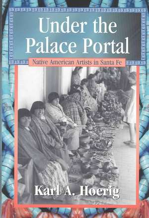 Under the Palace Portal: Native American Artists in Santa Fe de Karl A. Hoerig