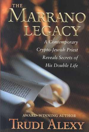 The Marrano Legacy: A Contemporary Crypto-Jewish Priest Reveals Secrets of His Double Life de Trudi Alexy