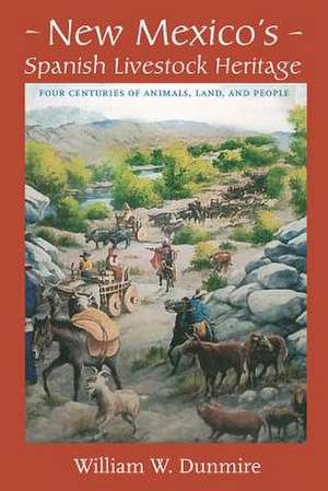 New Mexico's Spanish Livestock Heritage: Four Centuries of Animals, Land, and People de William W. Dunmire