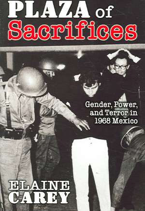 Plaza of Sacrifices: Gender, Power, and Terror in 1968 Mexico de Elaine Carey