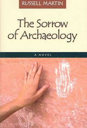 The Sorrow of Archaeology de Russell Martin