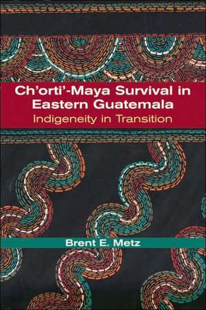 Ch'orti'-Maya Survival in Eastern Guatemala: Indigeneity in Transition de Brent E. Metz