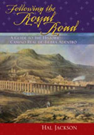 Following the Royal Road: A Guide to the Historic Camino Real de Tierra Adentro de Hal Jackson