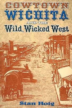 Cowtown Wichita and the Wild, Wicked West de Stan Hoig