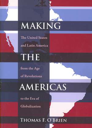 Making the Americas: The United States and Latin America from the Age of Revolutions to the Era of Globalization de Thomas F. O'Brien