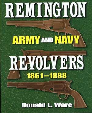 Remington Army and Navy Revolvers, 1861-1888 de Donald L. Ware