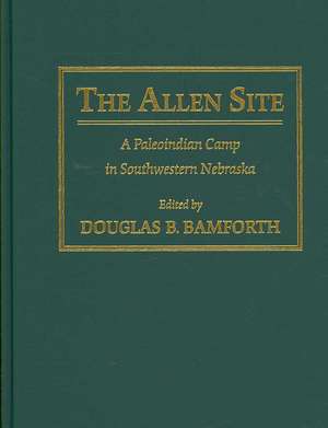 The Allen Site: A Paleoindian Camp in Southwestern Nebraska de Douglas B. Bamforth