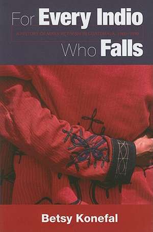 For Every Indio Who Falls: A History of Maya Activism in Guatemala, 1960-1990 de Betsy Konefal