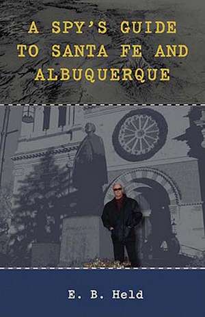 A Spy's Guide to Santa Fe and Albuquerque de E. B. Held