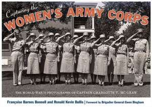 Capturing the Women's Army Corps: The World War II Photographs of Captain Charlotte T. McGraw de Franocoise Barnes Bonnell