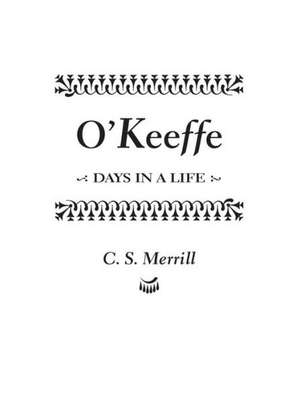 O'Keeffe: Days in a Life de C. S. Merrill