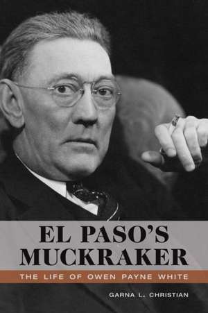 El Paso's Muckraker: The Life of Owen Payne White de Garna L. Christian