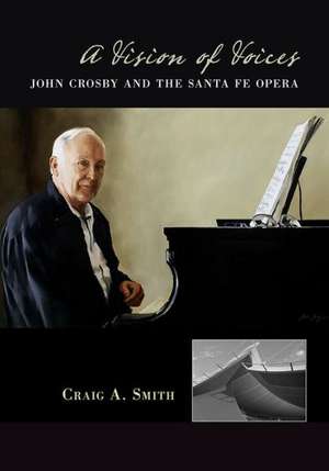 A Vision of Voices: John Crosby and the Santa Fe Opera de Craig A. Smith