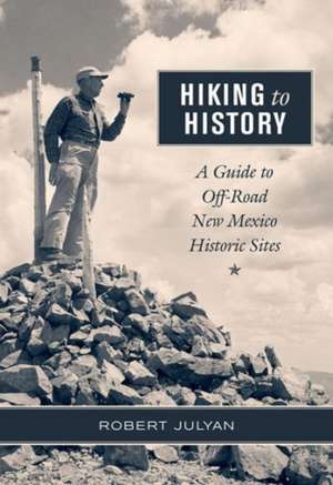 Hiking to History: A Guide to Off-Road New Mexico Historic Sites de Robert Julyan