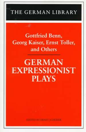 German Expressionist Plays: Gottfried Benn, Georg Kaiser, Ernst Toller, and Others de Ernst Schurer